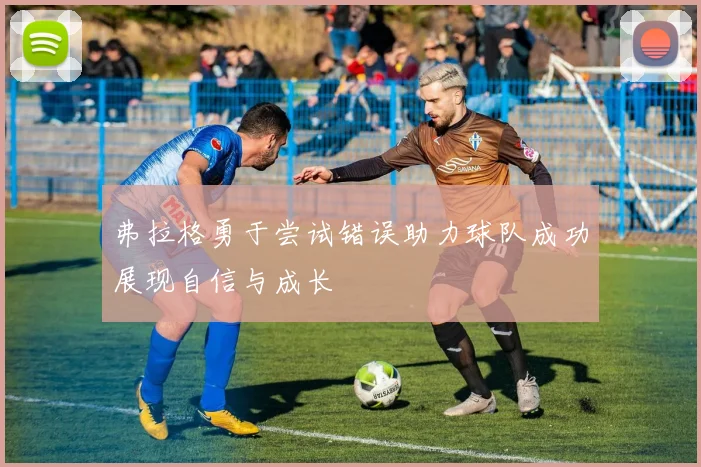 弗拉格勇于尝试错误助力球队成功展现自信与成长