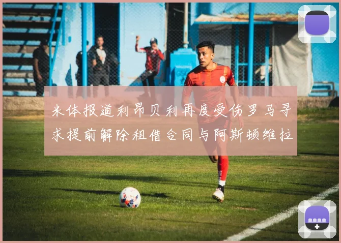 米体报道利昂贝利再度受伤罗马寻求提前解除租借合同与阿斯顿维拉接洽