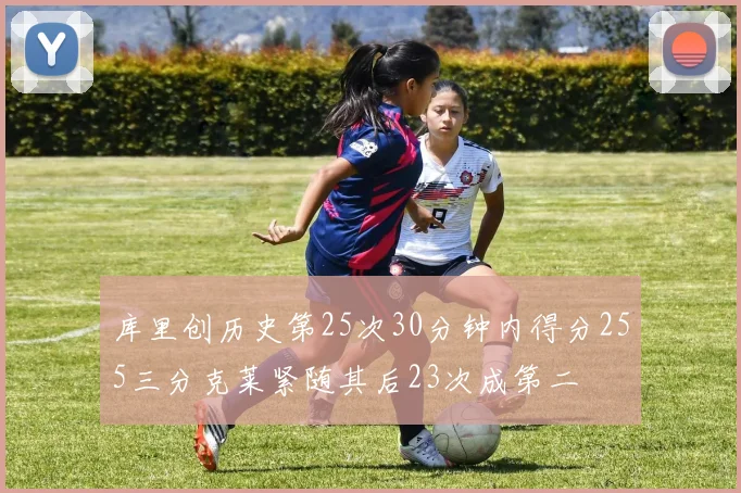 库里创历史第25次30分钟内得分255三分克莱紧随其后23次成第二